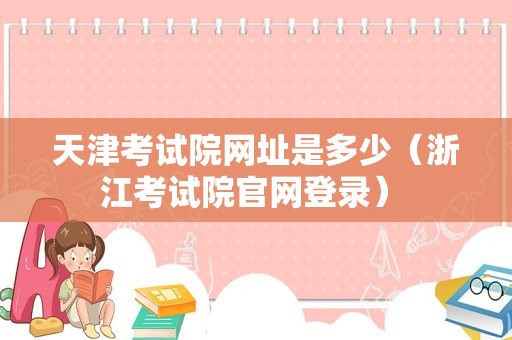 天津考试院网址是多少（浙江考试院官网登录） 