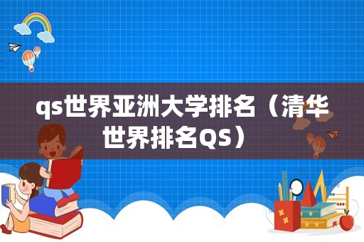 qs世界亚洲大学排名（清华世界排名QS） 