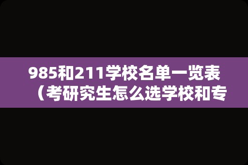 985和211学校名单一览表（考研究生怎么选学校和专业） 