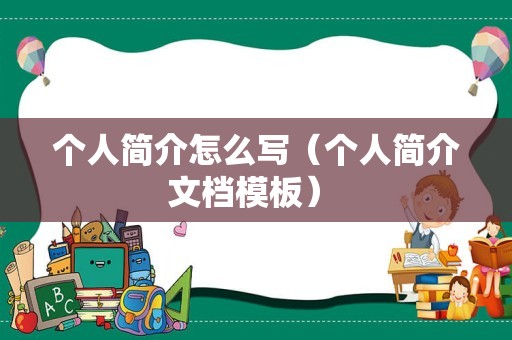 个人简介怎么写（个人简介文档模板） 