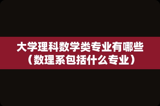 大学理科数学类专业有哪些（数理系包括什么专业） 