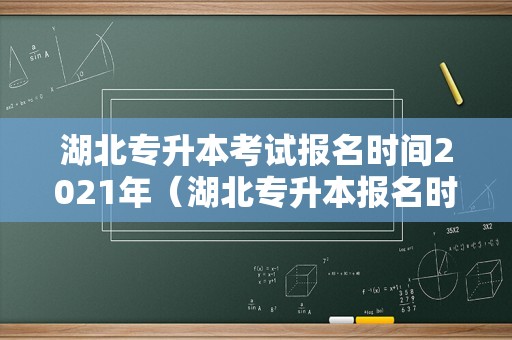 湖北专升本考试报名时间2021年（湖北专升本报名时间2020） 