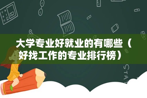 大学专业好就业的有哪些（好找工作的专业排行榜） 