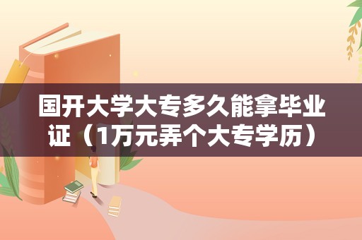 国开大学大专多久能拿毕业证（1万元弄个大专学历）