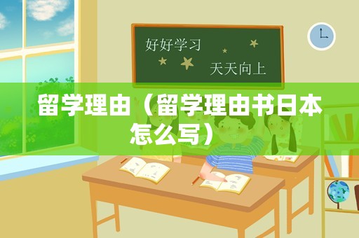 留学理由（留学理由书日本怎么写） 