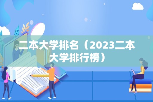 二本大学排名（2023二本大学排行榜）