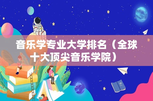 音乐学专业大学排名（全球十大顶尖音乐学院） 