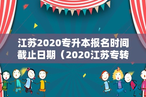 江苏2020专升本报名时间截止日期（2020江苏专转本报名入口）