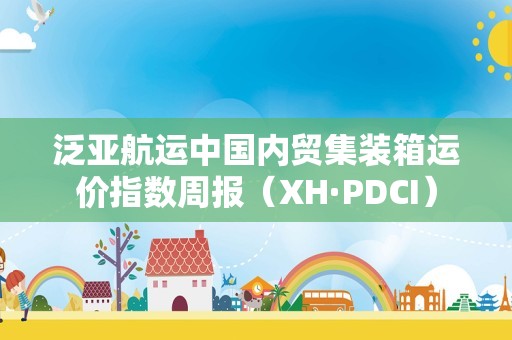 泛亚航运中国内贸集装箱运价指数周报（XH·PDCI）