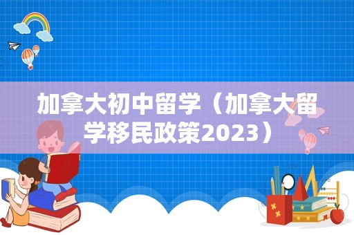 加拿大初中留学（加拿大留学移民政策2023）