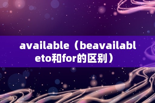 available（beavailableto和for的区别） 