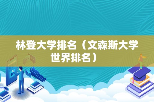 林登大学排名（文森斯大学世界排名） 