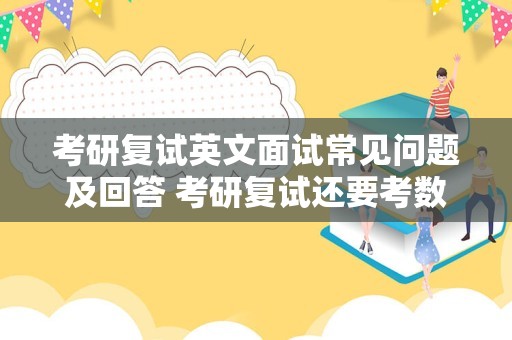 考研复试英文面试常见问题及回答 考研复试还要考数学，英语，政治吗？