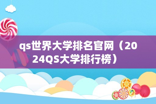 qs世界大学排名官网（2024QS大学排行榜） 