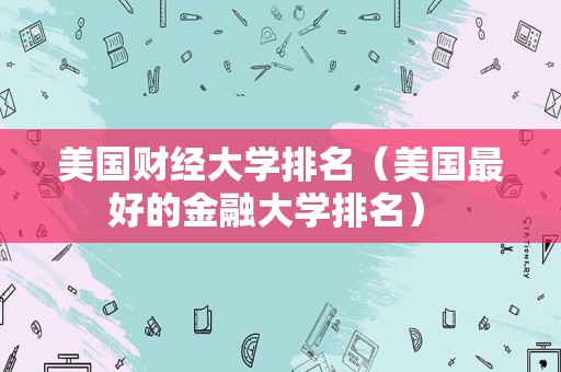 美国财经大学排名（美国最好的金融大学排名） 