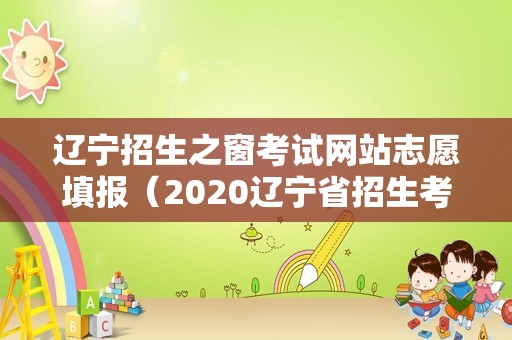 辽宁招生之窗考试网站志愿填报（2020辽宁省招生考试之窗） 