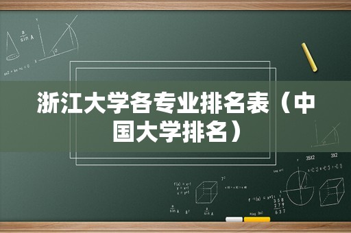 浙江大学各专业排名表（中国大学排名）