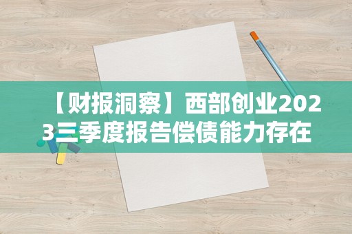 【财报洞察】西部创业2023三季度报告偿债能力存在财务亮点