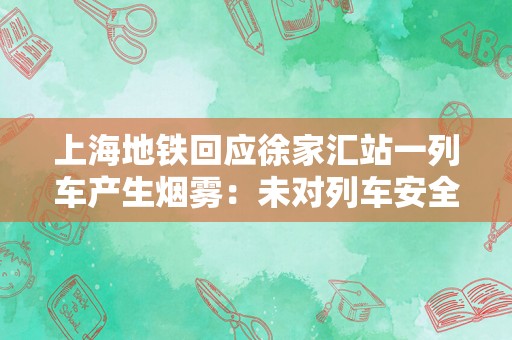 上海地铁回应徐家汇站一列车产生烟雾：未对列车安全运行产生影响