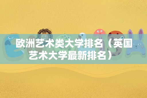 欧洲艺术类大学排名（英国艺术大学最新排名） 