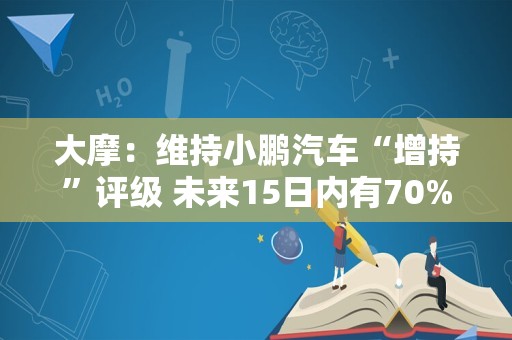 大摩：维持小鹏汽车“增持”评级 未来15日内有70%至80%机率会上升