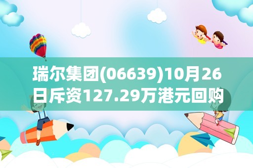 瑞尔集团(06639)10月26日斥资127.29万港元回购17.6万股