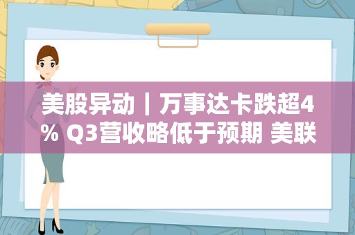 美股异动｜万事达卡跌超4% Q3营收略低于预期 美联储提议下调刷卡费率上限