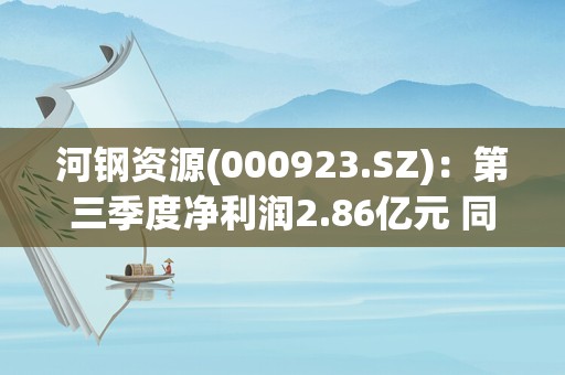 河钢资源(000923.SZ)：第三季度净利润2.86亿元 同比增长1332.79%