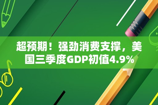 超预期！强劲消费支撑，美国三季度GDP初值4.9%