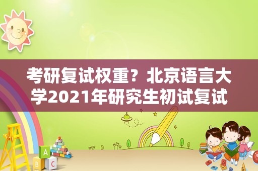 考研复试权重？北京语言大学2023年研究生初试复试分权重？