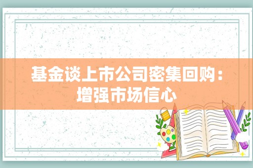 基金谈上市公司密集回购：增强市场信心