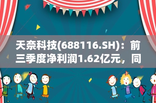 天奈科技(688116.SH)：前三季度净利润1.62亿元，同比下降50.74%