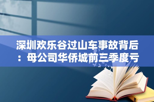 深圳欢乐谷过山车事故背后：母公司华侨城前三季度亏损33亿