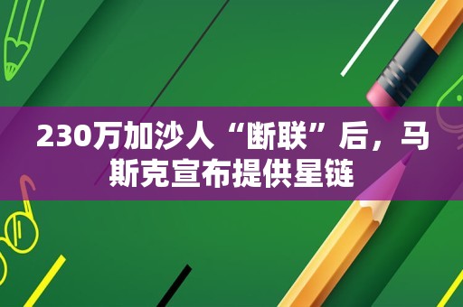 230万加沙人“断联”后，马斯克宣布提供星链