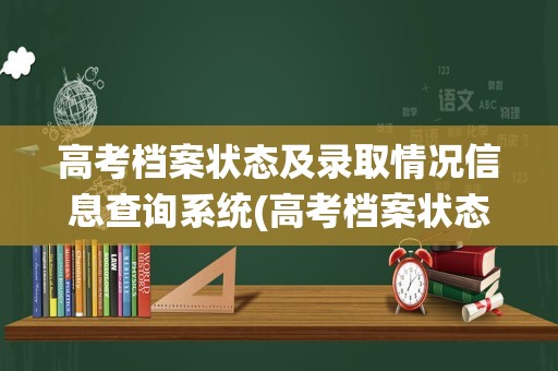 高考档案状态及录取情况信息查询系统(高考档案状态查询入口步骤)