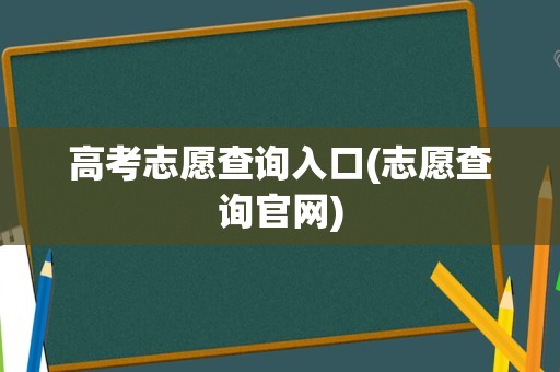 高考志愿查询入口(志愿查询官网)