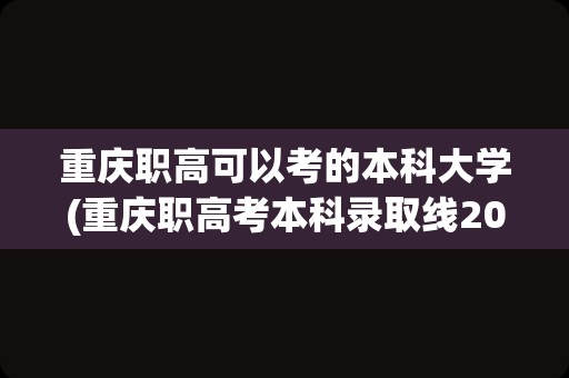 重庆职高可以考的本科大学(重庆职高考本科录取线2023)