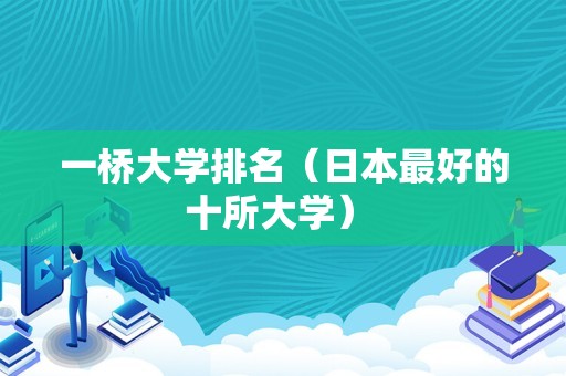 一桥大学排名（日本最好的十所大学） 