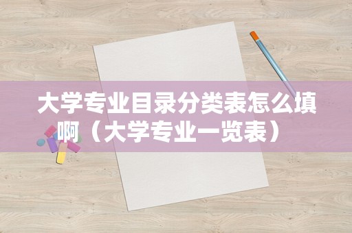 大学专业目录分类表怎么填啊（大学专业一览表） 