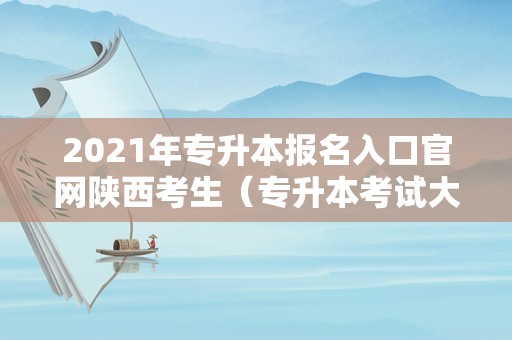 2021年专升本报名入口官网陕西考生（专升本考试大纲怎么查） 