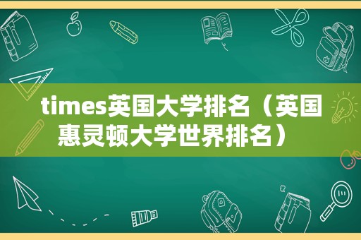 times英国大学排名（英国惠灵顿大学世界排名） 