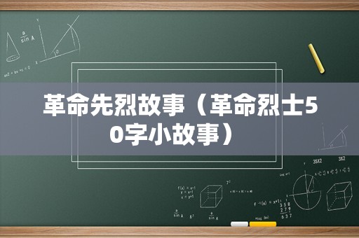 革命先烈故事（革命烈士50字小故事） 