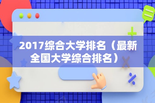 2017综合大学排名（最新全国大学综合排名） 