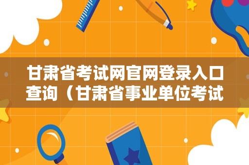 甘肃省考试网官网登录入口查询（甘肃省事业单位考试公告） 