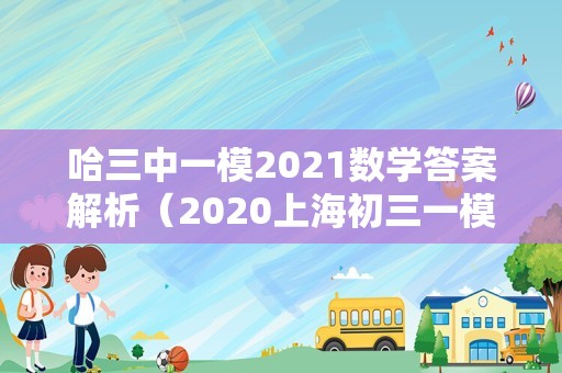 哈三中一模2021数学答案解析（2020上海初三一模时间） 