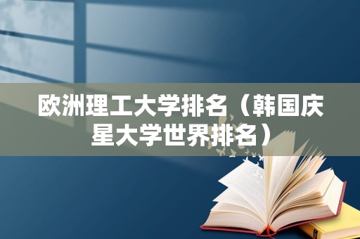 欧洲理工大学排名（韩国庆星大学世界排名）