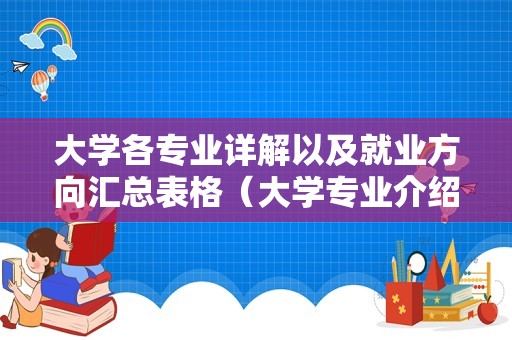 大学各专业详解以及就业方向汇总表格（大学专业介绍及就业方向）