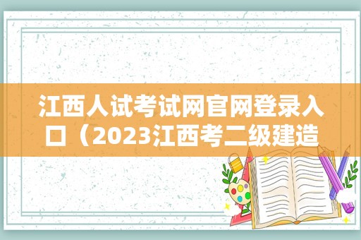 江西人试考试网官网登录入口（2023江西考二级建造师成绩查询） 