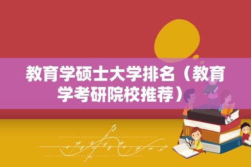 教育学硕士大学排名（教育学考研院校推荐） 