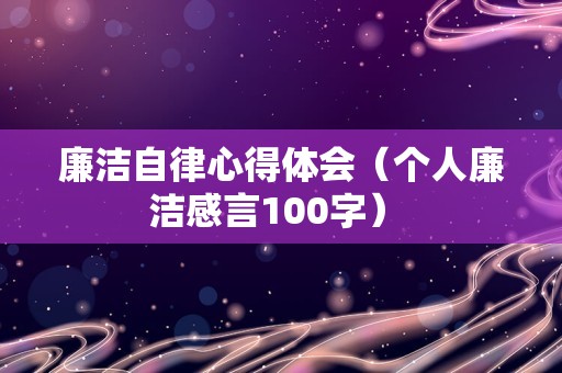 廉洁自律心得体会（个人廉洁感言100字） 